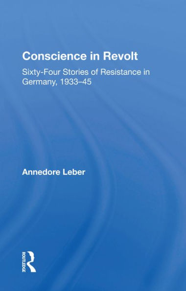 Conscience In Revolt: Sixty-four Stories Of Resistance In Germany, 1933-45