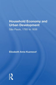 Title: Household Economy And Urban Development: Sao Paulo 1765-1836, Author: Elizabeth Anne Kuznesof