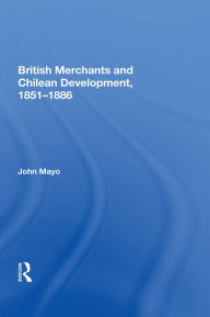 Title: British Merchants And Chilean Development, 1851-1886, Author: John Mayo