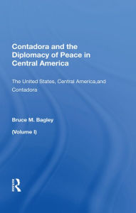 Title: Contadora And The Diplomacy Of Peace In Central America: Volume I: The United States, Central America, And Contadora, Author: Bruce M. Bagley