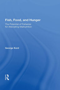 Title: Fish, Food, And Hunger: The Potential Of Fisheries For Alleviating Malnutrition, Author: George Kent
