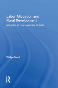 Title: Labor Allocation And Rural Development: Migration In Four Javanese Villages, Author: Philip Guest