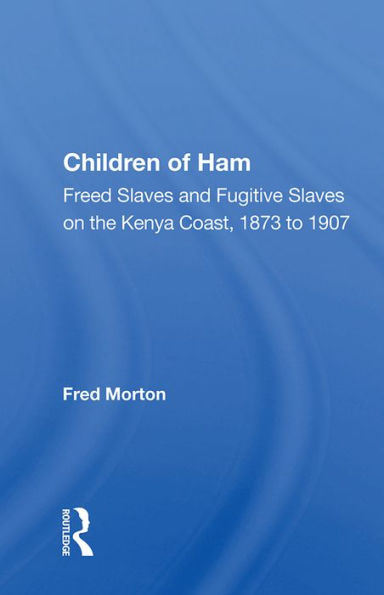 Children Of Ham: Freed Slaves And Fugitive Slaves On The Kenya Coast, 1873 To 1907