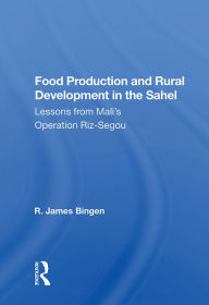 Title: Food Production And Rural Development In The Sahel: Lessons From Mali's Operation Riz-segou, Author: R. James Bingen