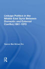 Linkage Politics In The Middle East: Syria Between Domestic And External Conflict, 1961-1970