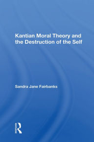 Title: Kantian Moral Theory And The Destruction Of The Self, Author: Sandra Jane Fairbanks