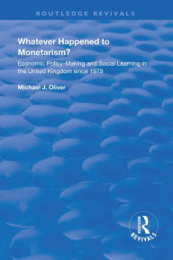 Title: Whatever Happened to Monetarism?: Economic Policy Making and Social Learning in the United Kingdom Since 1979, Author: Michael J. Oliver