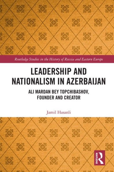 Leadership and Nationalism in Azerbaijan: Ali Mardan bey Topchibashov, Founder and Creator