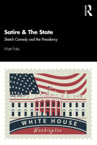 Title: Satire & The State: Sketch Comedy and the Presidency, Author: Matt Fotis