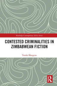 Title: Contested Criminalities in Zimbabwean Fiction, Author: Tendai Mangena