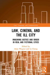 Title: Law, Cinema, and the Ill City: Imagining Justice and Order in Real and Fictional Cities, Author: Anne Wagner