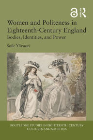 Title: Women and Politeness in Eighteenth-Century England: Bodies, Identities, and Power, Author: Soile Ylivuori