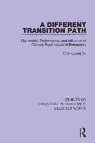 Title: A Different Transition Path: Ownership, Performance, and Influence of Chinese Rural Industrial Enterprises, Author: Chenggang Xu