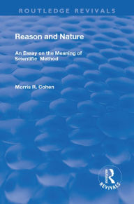 Title: Reason and Nature: An Essay on the Meaning of Scientific Method, Author: Morris R. Cohen