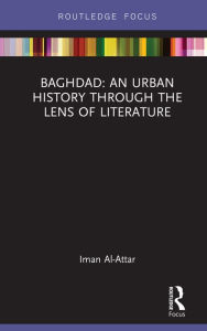 Title: Baghdad: An Urban History through the Lens of Literature, Author: Iman Al-Attar