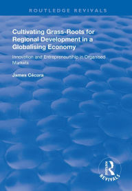 Title: Cultivating Grass-Roots for Regional Development in a Globalising Economy: Innovation and Entrepreneurship in Organised Markets, Author: James Cécora