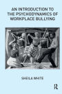 An Introduction to the Psychodynamics of Workplace Bullying