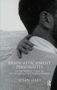 Title: Brain, Attachment, Personality: An Introduction to Neuroaffective Development, Author: Susan Hart