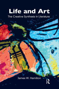 Title: Life and Art: The Creative Synthesis in Literature, Author: James W. Hamilton