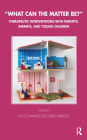 What Can the Matter Be?: Therapeutic Interventions with Parents, Infants and Young Children