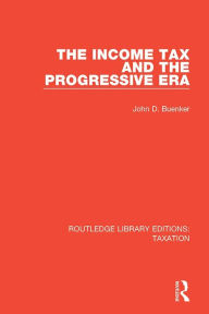 Title: The Income Tax and the Progressive Era, Author: John D. Buenker