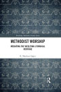 Methodist Worship: Mediating the Wesleyan Liturgical Heritage