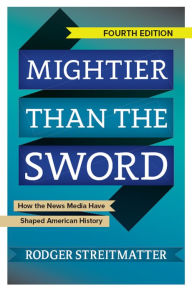 Title: Mightier than the Sword: How the News Media Have Shaped American History, Author: Rodger Streitmatter