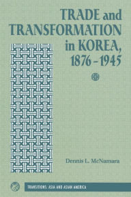 Title: Trade And Transformation In Korea, 1876-1945, Author: Dennis Mcnamara