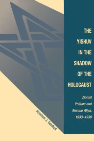 Title: The Yishuv In The Shadow Of The Holocaust: Zionist Politics And Rescue Aliya, 1933-1939, Author: Abraham J Edelheit