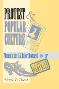 Title: Protest And Popular Culture: Women In The American Labor Movement, Author: Mary Triece
