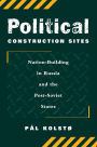Political Construction Sites: Nation Building In Russia And The Post-soviet States