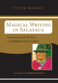 Title: Magical Writing In Salasaca: Literacy And Power In Highland Ecuador, Author: Peter Wogan