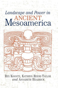 Title: Landscape And Power In Ancient Mesoamerica, Author: Rex Koontz