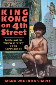 Title: King Kong On 4th Street: Families And The Violence Of Poverty On The Lower East Side, Author: Jagna Wojcicka Sharff