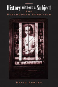 Title: History Without A Subject: The Postmodern Condition, Author: David Ashley