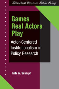 Title: Games Real Actors Play: Actor-Centered Institutionalism in Policy Research, Author: Fritz W Scharpf