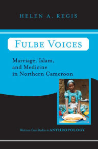 Title: Fulbe Voices: Marriage, Islam, and Medicine In Northern Cameroon, Author: Helen A. Regis