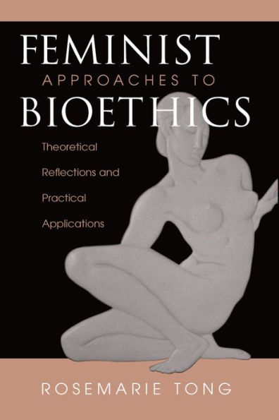 Feminist Approaches To Bioethics: Theoretical Reflections And Practical Applications