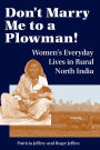 Don't Marry Me To A Plowman!: Women's Everyday Lives In Rural North India