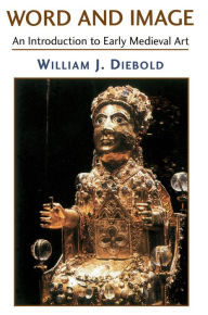 Title: Word And Image: The Art Of The Early Middle Ages, 600-1050, Author: William Diebold