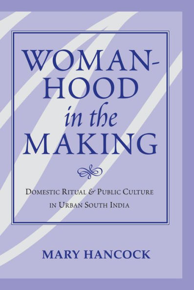 Womanhood In The Making: Domestic Ritual And Public Culture In Urban South India