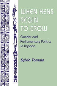 Title: When Hens Begin To Crow: Gender And Parliamentary Politics In Uganda, Author: Sylvia Tamale