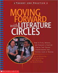 Moving Forward with Literature Circles: How to Plan, Manage, and Evaluate Literature Circles That Deepen Understanding and Foster a Love of Reading