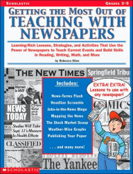 Getting the Most Out of Teaching with Newspapers: Learning-Rich Lessons, Strategies, and Activities That Use the Power of Newspapers to Teach Current Events and Build Skills in Reading, Writing, Math, and More