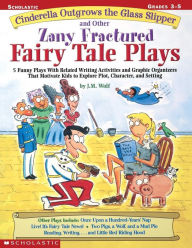 Title: Cinderella Outgrows the Glass Slipper and Other Zany Fractured Fairy Tale Plays: 5 Funny Plays with Related Writing Activities and Graphic Organizers That Motivate Kids to Explore Plot, Characters, and Settings, Author: Joan M. Wolf