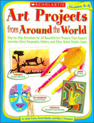 Art Projects from Around the World: Grades 4-6: Step-by-step Directions for 20 Beautiful Art Projects That Support Learning About Geography, Culture, and Other Social Studies Topics