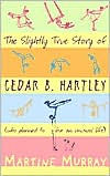 a review of the slightly true story of cedar b hartley by martine murray The slightly true story of cedar b hartley: (who planned to live an unusual life) martine murray cedar hangs out on the edges of the neighbourhood social circuit with stinky, her dog and best friend. a review of the slightly true story of cedar b hartley by martine murray The slightly true story of cedar b hartley: (who planned to live an unusual life) martine murray cedar hangs out on the edges of the neighbourhood social circuit with stinky, her dog and best friend.