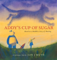 Title: Addy's Cup of Sugar: Based on a Buddhist story of healing (A Stillwater and Friends Book), Author: Jon J Muth