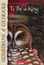 To Be a King (Guardians of Ga'Hoole Series # 11)