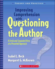 Improving Comprehension with Questioning the Author: A Fresh and Expanded View of a Powerful Approach